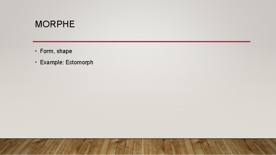 MORPHE • Form, shape • Example: Ectomorph 