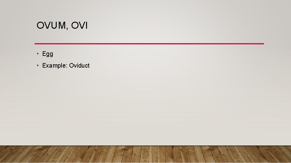 OVUM, OVI • Egg • Example: Oviduct 