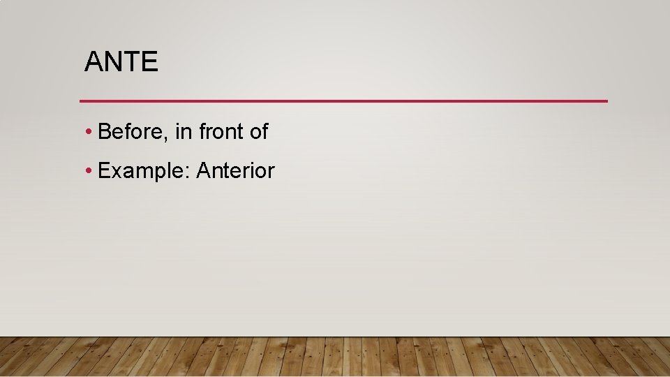 ANTE • Before, in front of • Example: Anterior 