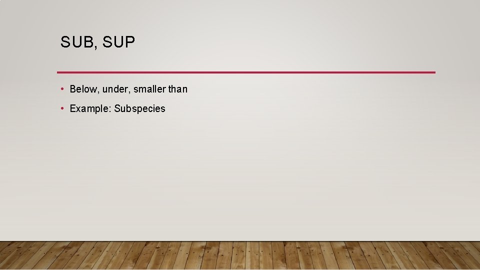 SUB, SUP • Below, under, smaller than • Example: Subspecies 