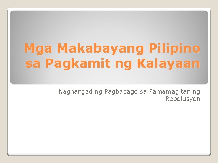 Mga Makabayang Pilipino sa Pagkamit ng Kalayaan Naghangad ng Pagbabago sa Pamamagitan ng Rebolusyon