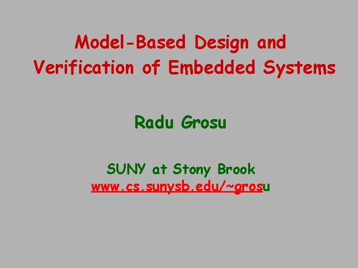 Model-Based Design and Verification of Embedded Systems Radu Grosu SUNY at Stony Brook www.