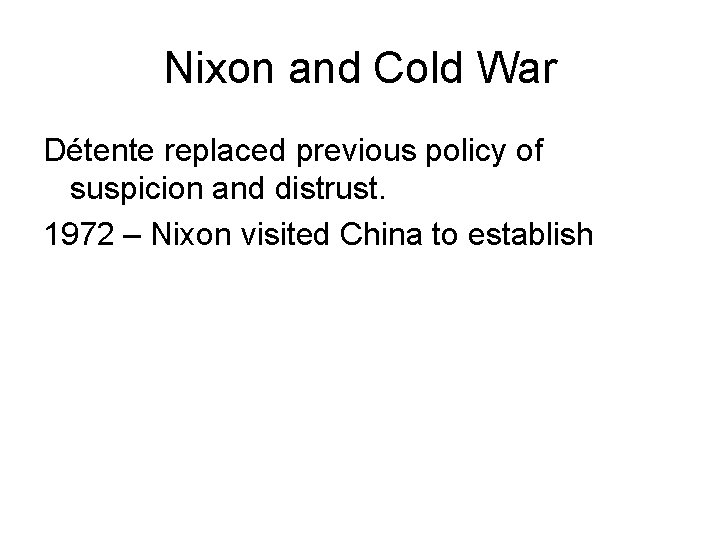 Nixon and Cold War Détente replaced previous policy of suspicion and distrust. 1972 –