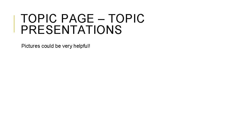 TOPIC PAGE – TOPIC PRESENTATIONS Pictures could be very helpful! 