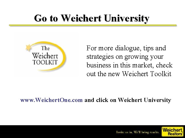 Go to Weichert University For more dialogue, tips and strategies on growing your business