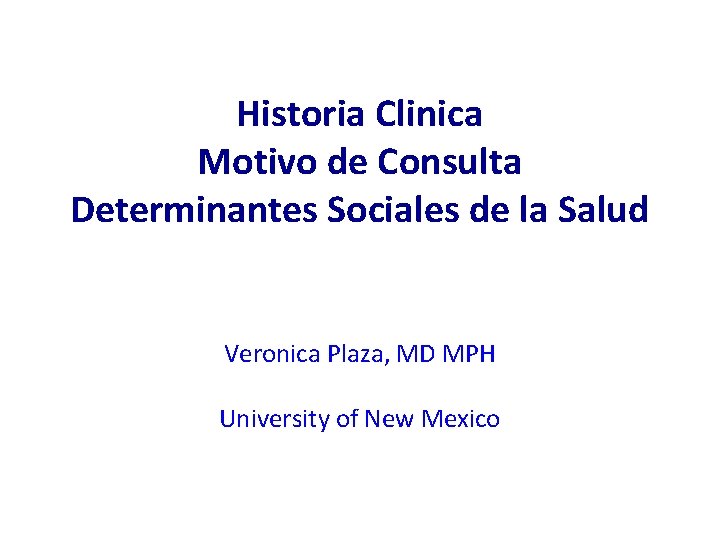 Historia Clinica Motivo de Consulta Determinantes Sociales de la Salud Veronica Plaza, MD MPH