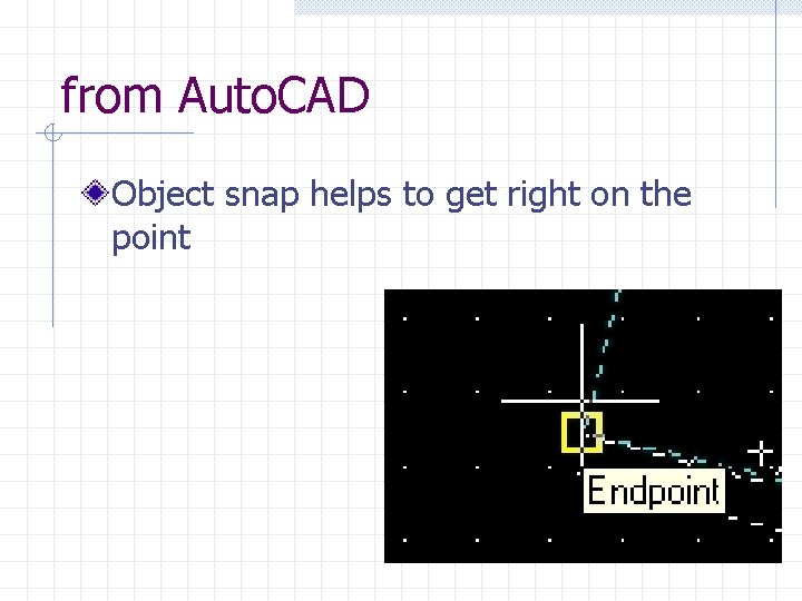 from Auto. CAD Object snap helps to get right on the point 