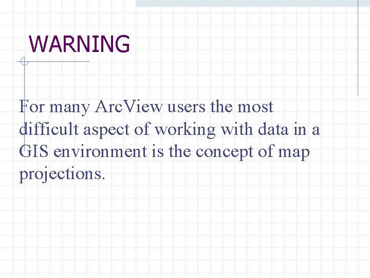 WARNING For many Arc. View users the most difficult aspect of working with data