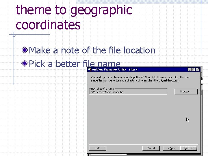 theme to geographic coordinates Make a note of the file location Pick a better