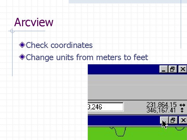 Arcview Check coordinates Change units from meters to feet 