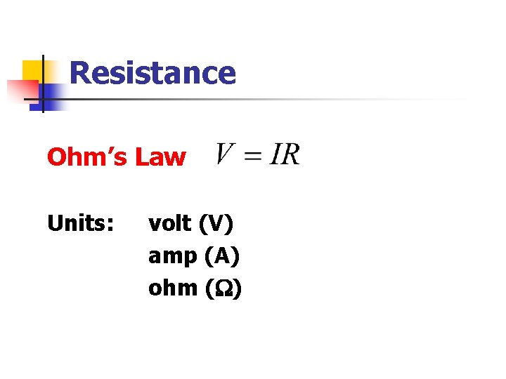 Resistance Ohm’s Law Units: volt (V) amp (A) ohm (W) 