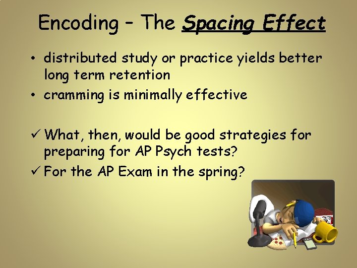 Encoding – The Spacing Effect • distributed study or practice yields better long term