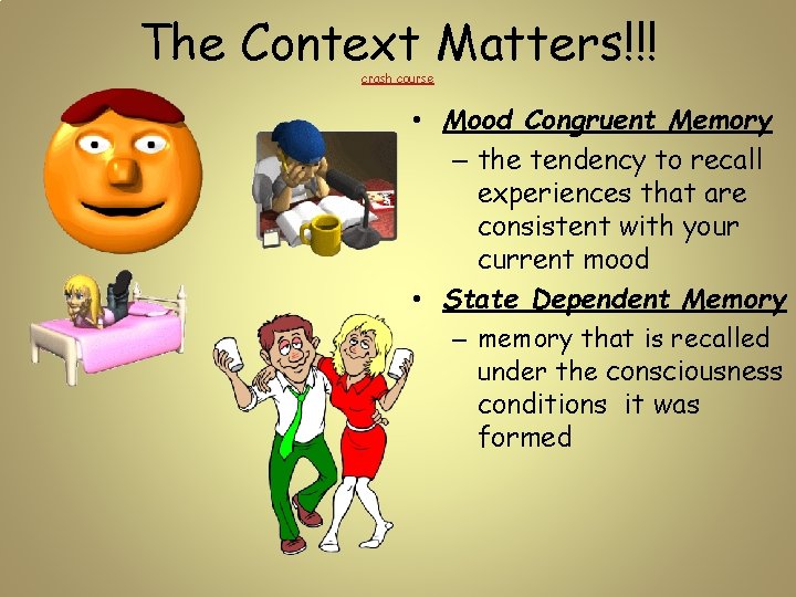 The Context Matters!!! crash course • Mood Congruent Memory – the tendency to recall