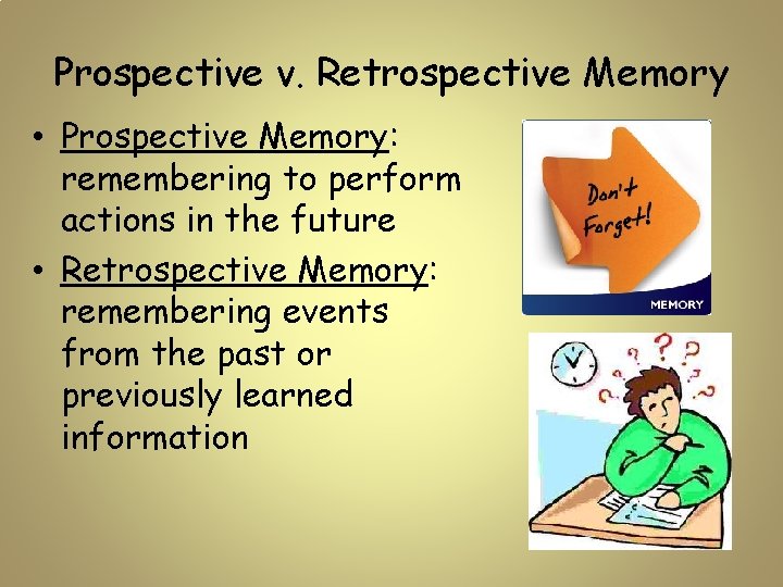 Prospective v. Retrospective Memory • Prospective Memory: remembering to perform actions in the future