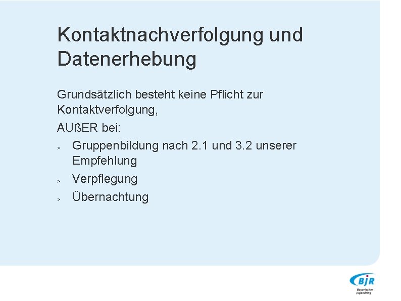 Kontaktnachverfolgung und Datenerhebung Grundsätzlich besteht keine Pflicht zur Kontaktverfolgung, AUßER bei: > Gruppenbildung nach