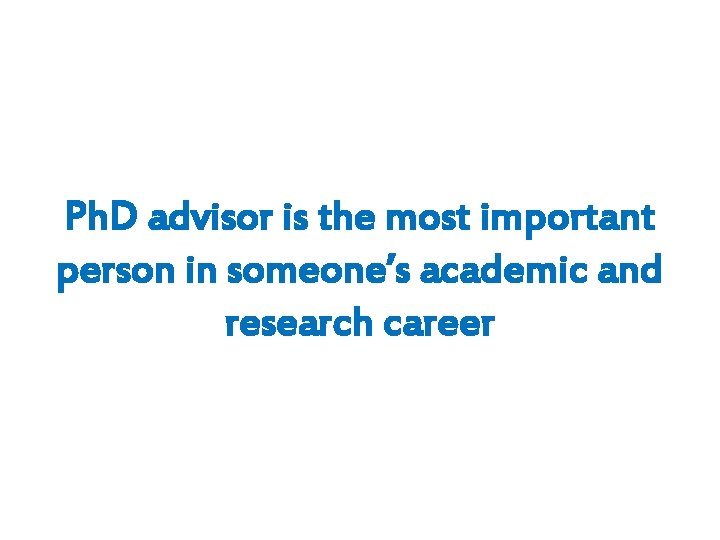 Ph. D advisor is the most important person in someone’s academic and research career
