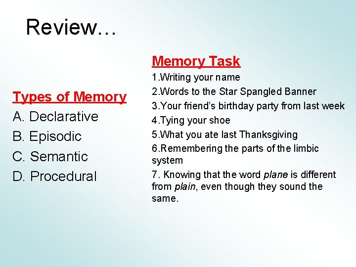 Review… Memory Task Types of Memory A. Declarative B. Episodic C. Semantic D. Procedural