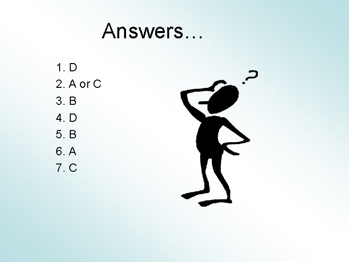 Answers… 1. D 2. A or C 3. B 4. D 5. B 6.