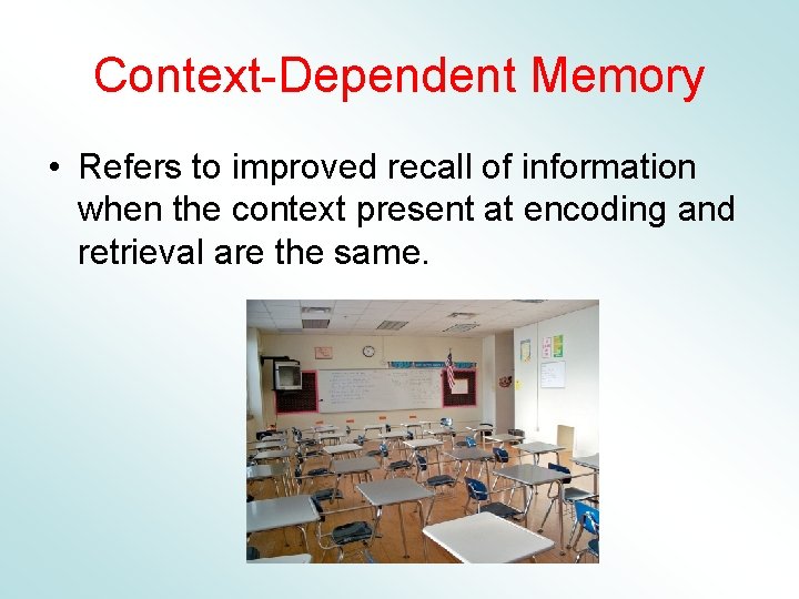 Context-Dependent Memory • Refers to improved recall of information when the context present at