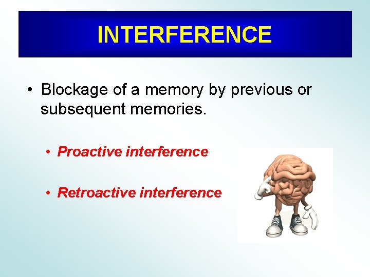 INTERFERENCE • Blockage of a memory by previous or subsequent memories. • Proactive interference