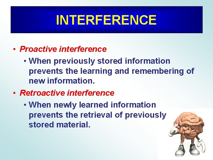 INTERFERENCE • Proactive interference • When previously stored information prevents the learning and remembering