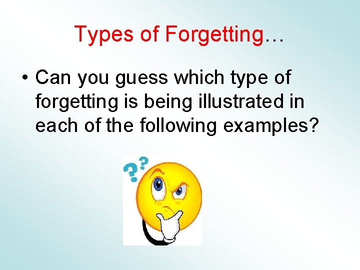 Types of Forgetting… • Can you guess which type of forgetting is being illustrated