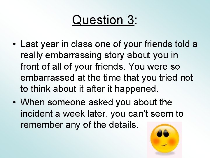 Question 3: • Last year in class one of your friends told a really