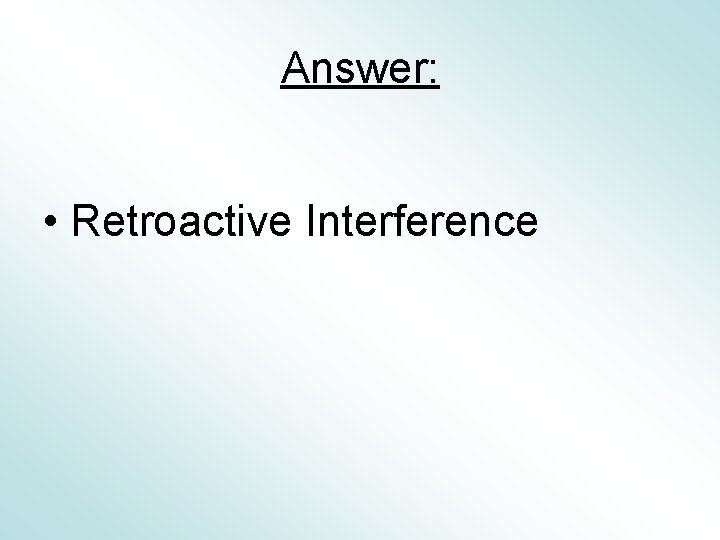 Answer: • Retroactive Interference 