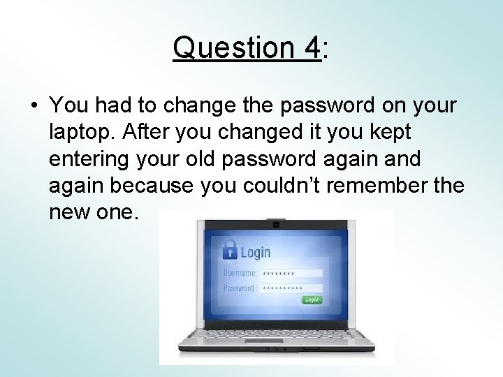 Question 4: • You had to change the password on your laptop. After you