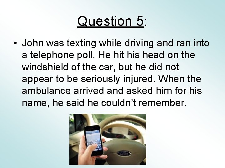 Question 5: • John was texting while driving and ran into a telephone poll.