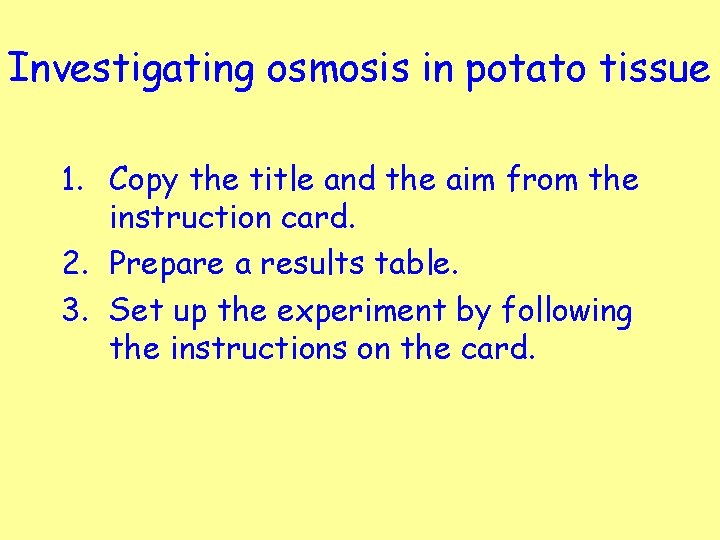 Investigating osmosis in potato tissue 1. Copy the title and the aim from the