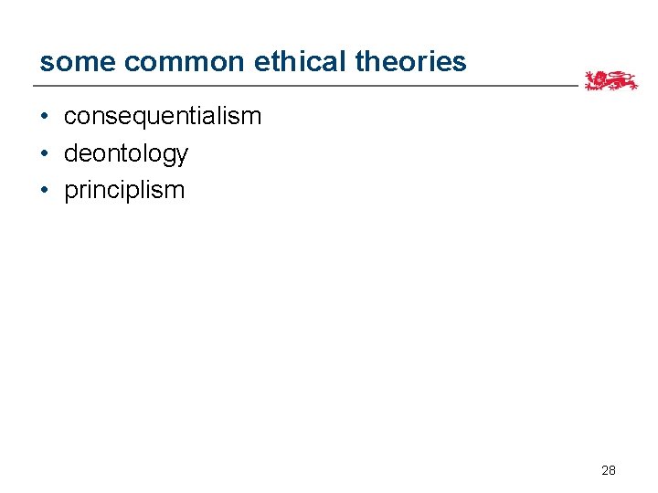 some common ethical theories • consequentialism • deontology • principlism 28 