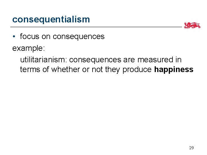 consequentialism • focus on consequences example: utilitarianism: consequences are measured in terms of whether