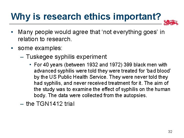 Why is research ethics important? • Many people would agree that ‘not everything goes’