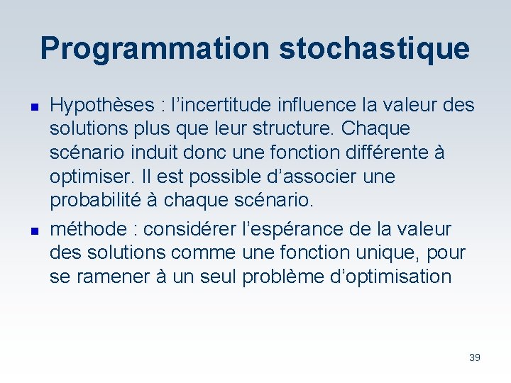 Programmation stochastique n n Hypothèses : l’incertitude influence la valeur des solutions plus que