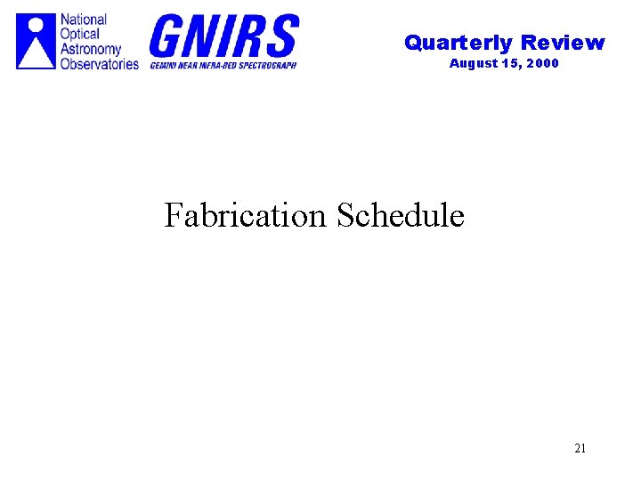 Quarterly Review August 15, 2000 Fabrication Schedule 21 