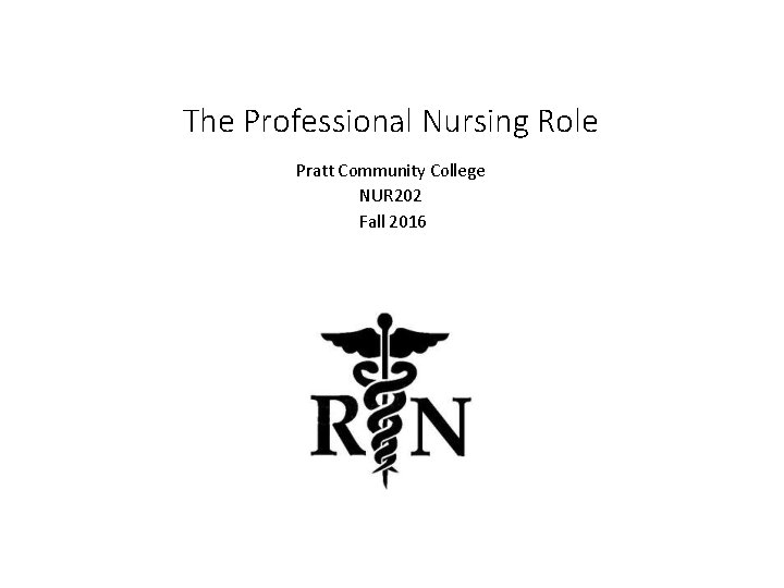 The Professional Nursing Role Pratt Community College NUR 202 Fall 2016 