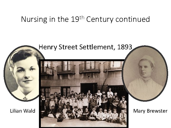 Nursing in the 19 th Century continued Henry Street Settlement, 1893 Lilian Wald Mary