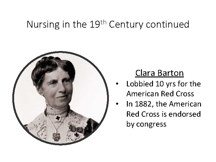 Nursing in the 19 th Century continued Clara Barton • Lobbied 10 yrs for