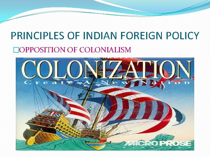 PRINCIPLES OF INDIAN FOREIGN POLICY �OPPOSITION OF COLONIALISM 