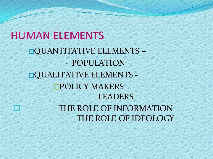 HUMAN ELEMENTS �QUANTITATIVE ELEMENTS – • POPULATION �QUALITATIVE ELEMENTS �POLICY MAKERS LEADERS � THE