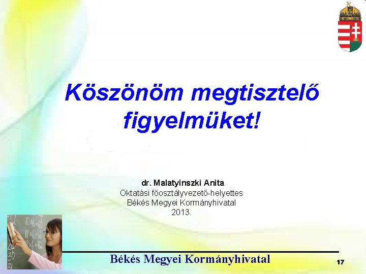 Köszönöm megtisztelő figyelmüket! dr. Malatyinszki Anita Oktatási főosztályvezető-helyettes Békés Megyei Kormányhivatal 2013. Békés Megyei