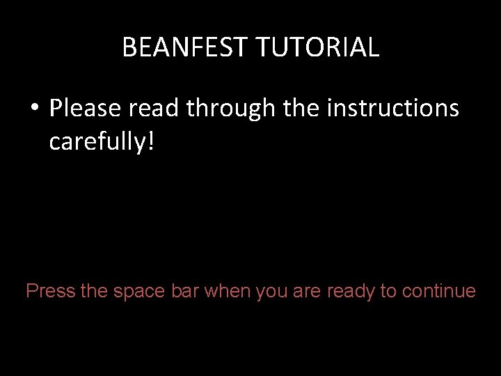 BEANFEST TUTORIAL • Please read through the instructions carefully! Press the space bar when