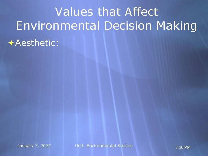 Values that Affect Environmental Decision Making Aesthetic: January 7, 2022 Unit: Environmental Science 3: