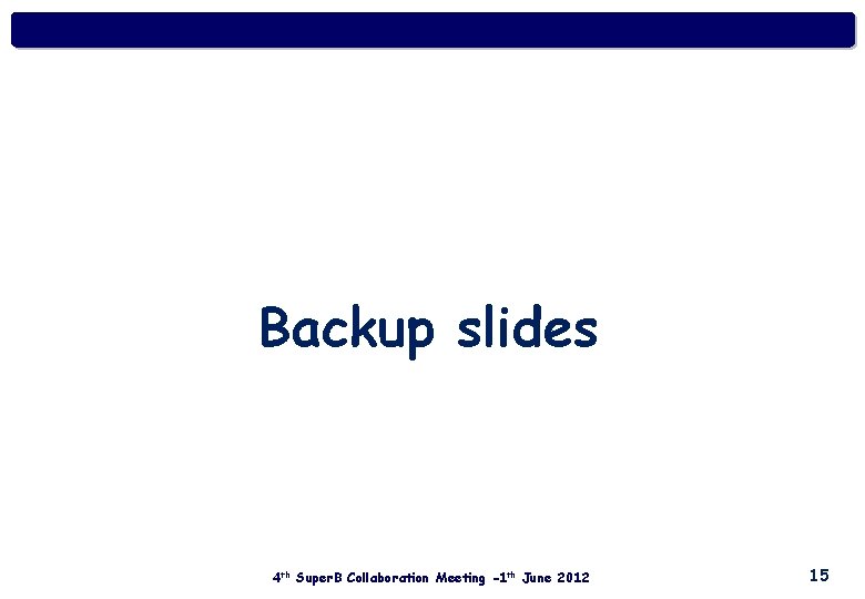 Backup slides 4 th Super. B Collaboration Meeting -1 th June 2012 15 