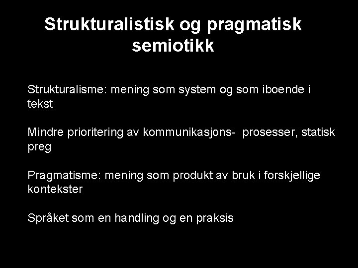 Strukturalistisk og pragmatisk semiotikk Strukturalisme: mening som system og som iboende i tekst Mindre