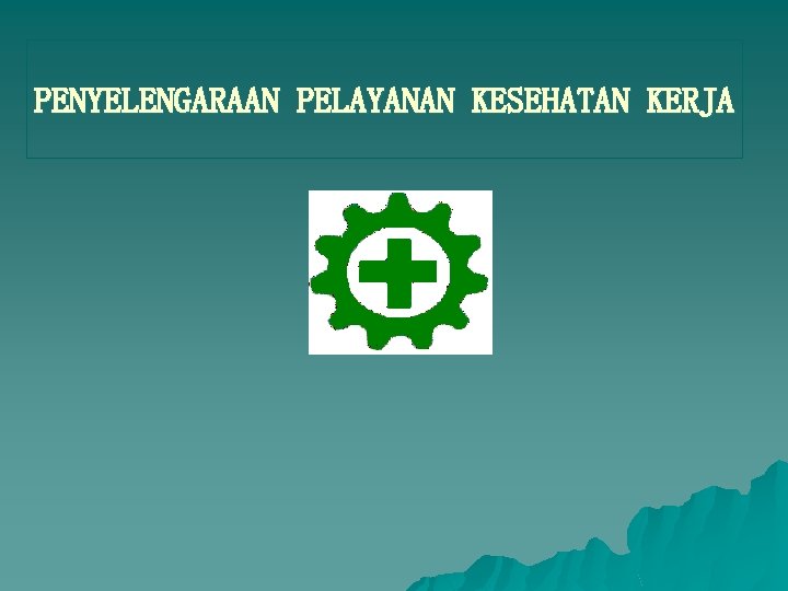 PENYELENGARAAN PELAYANAN KESEHATAN KERJA PENYELENGARAAN PELAYANAN KESEHATAN KERJA