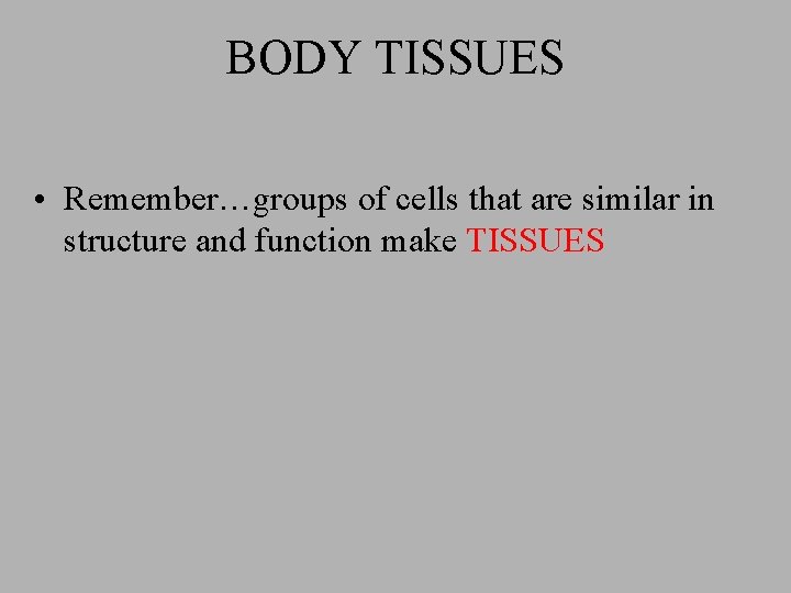 BODY TISSUES • Remember…groups of cells that are similar in structure and function make