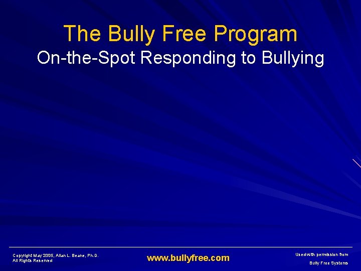 The Bully Free Program On-the-Spot Responding to Bullying Copyright May 2005, Allan L. Beane,
