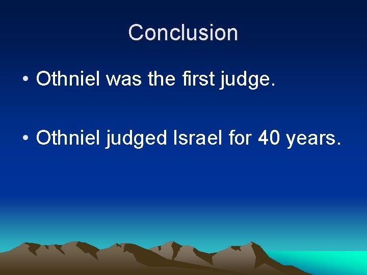 Conclusion • Othniel was the first judge. • Othniel judged Israel for 40 years.